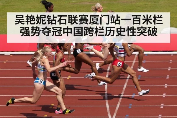 吴艳妮钻石联赛厦门站一百米栏强势夺冠中国跨栏历史性突破